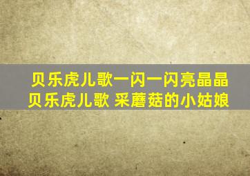 贝乐虎儿歌一闪一闪亮晶晶贝乐虎儿歌 采蘑菇的小姑娘